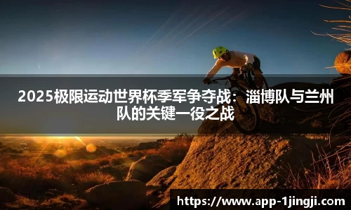 2025极限运动世界杯季军争夺战：淄博队与兰州队的关键一役之战