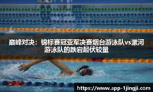 巅峰对决：锦标赛冠亚军决赛烟台游泳队vs漯河游泳队的跌宕起伏较量