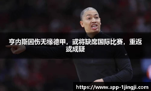 亨内斯因伤无缘德甲，或将缺席国际比赛，重返或成疑